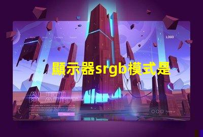 顯示器srgb模式是什么意思 圖片srgb模式是什么意思